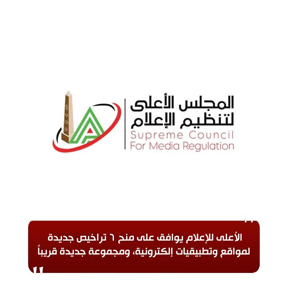 الأعلى للإعلام يوافق على منح 6 تراخيص جديدة لمواقع وتطبيقيات إلكترونية، ومجموعة جديدة قريباً